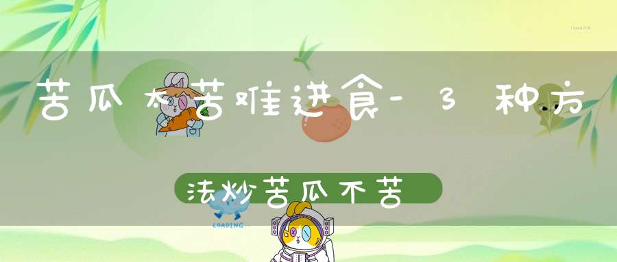 苦瓜太苦难进食-3种方法炒苦瓜不苦