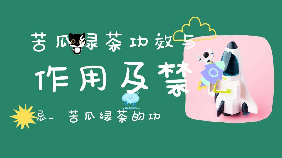 苦瓜绿茶功效与作用及禁忌_苦瓜绿茶的功效