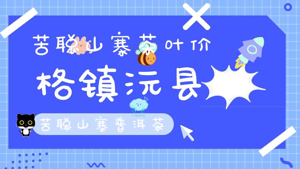 苦聪山寨茶叶价格镇沅县苦聪山寨普洱茶