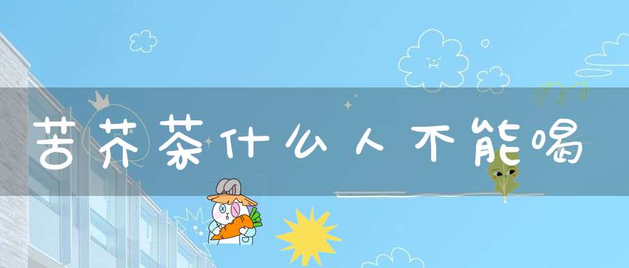 苦芥茶什么人不能喝