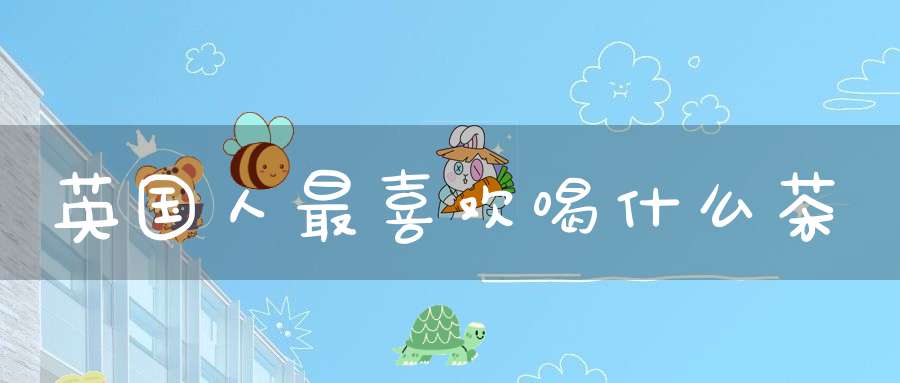 英国人最喜欢喝什么茶