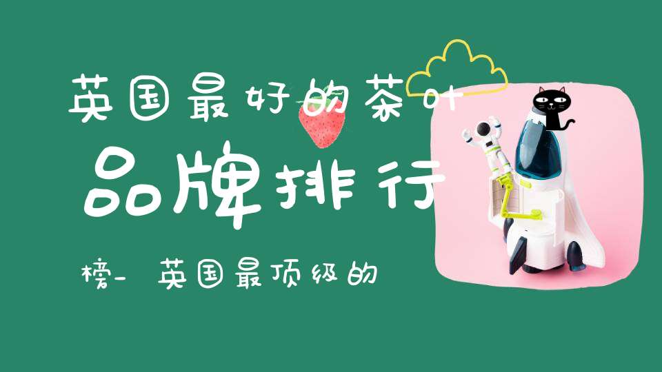 英国最好的茶叶品牌排行榜_英国最顶级的茶品牌