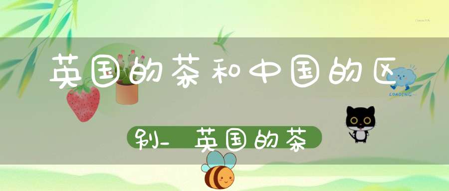 英国的茶和中国的区别_英国的茶