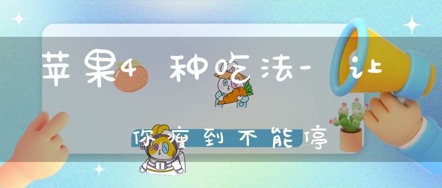苹果4种吃法-让你瘦到不能停