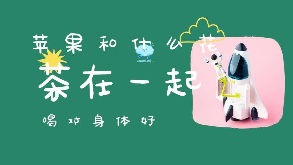 苹果和什么花茶在一起喝对身体好