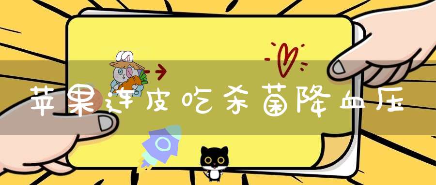 苹果连皮吃杀菌降血压