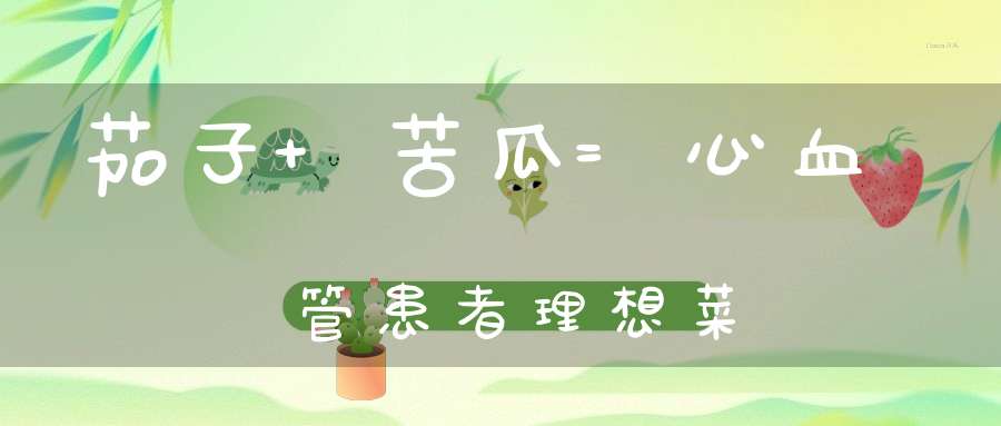 茄子+苦瓜=心血管患者理想菜