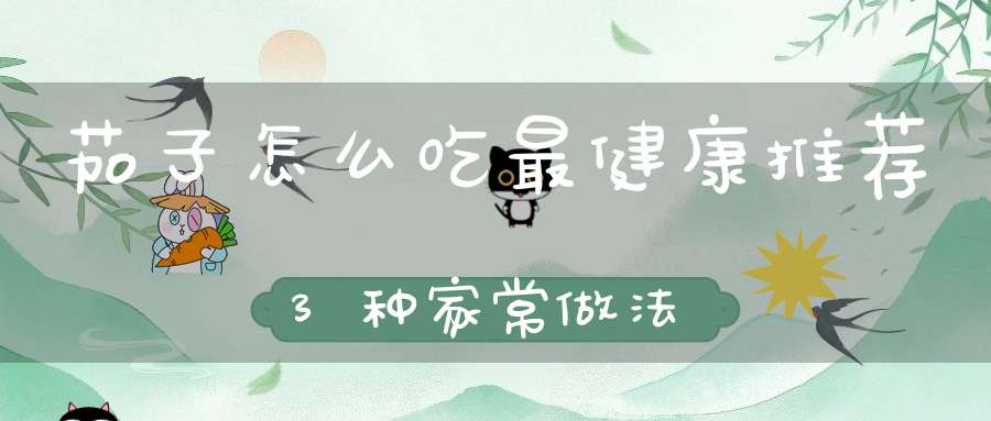 茄子怎么吃最健康？推荐3种家常做法