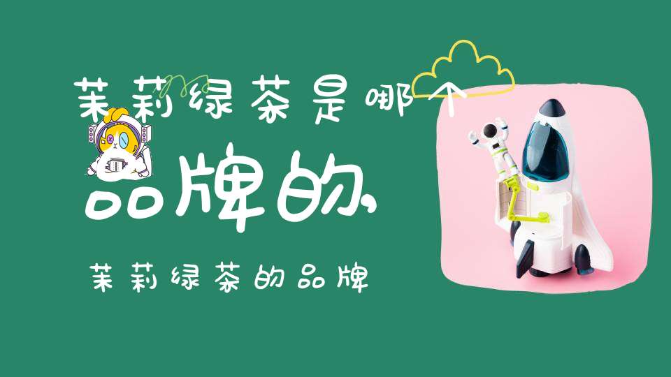 茉莉绿茶是哪个品牌的,茉莉绿茶的品牌