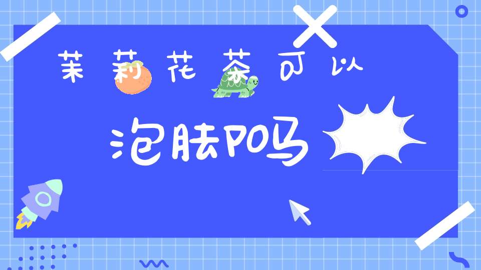 茉莉花茶可以泡脚吗