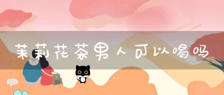 茉莉花茶男人可以喝吗