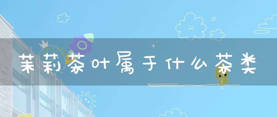 茉莉茶叶属于什么茶类