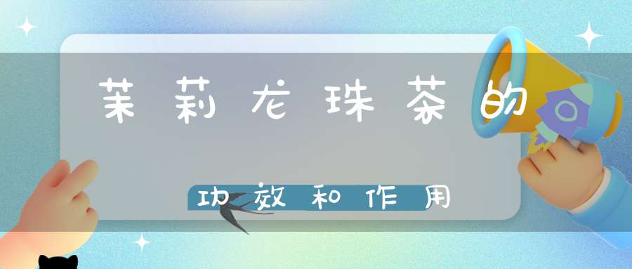 茉莉龙珠茶的功效和作用