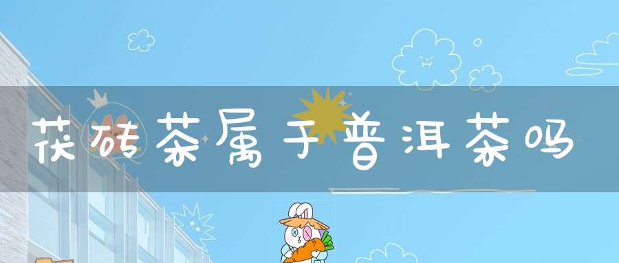 茯砖茶属于普洱茶吗