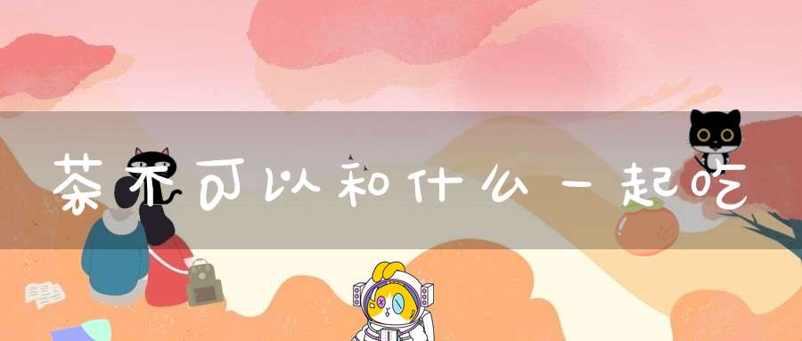茶不可以和什么一起吃