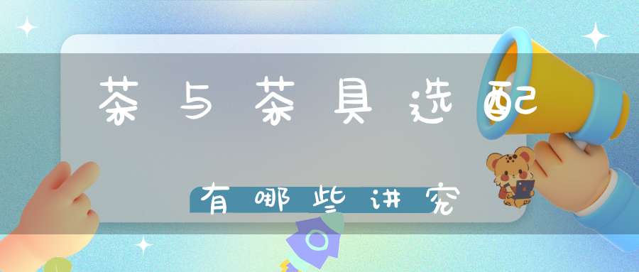 茶与茶具选配有哪些讲究
