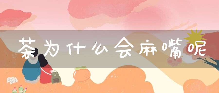 茶为什么会麻嘴呢