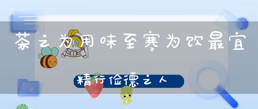 茶之为用味至寒为饮最宜精行俭德之人