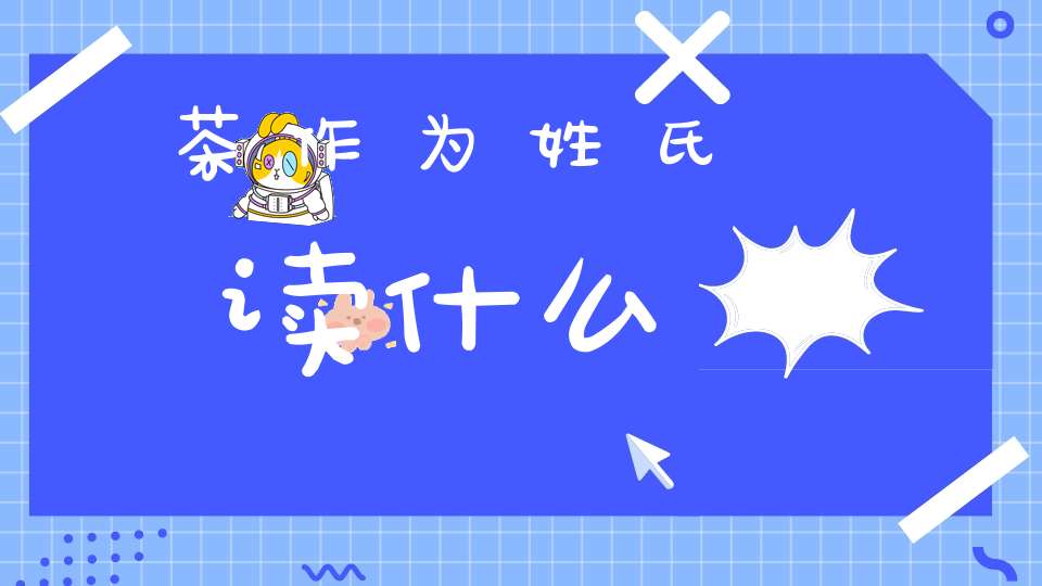 茶作为姓氏读什么