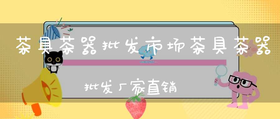 茶具茶器批发市场茶具茶器批发厂家直销