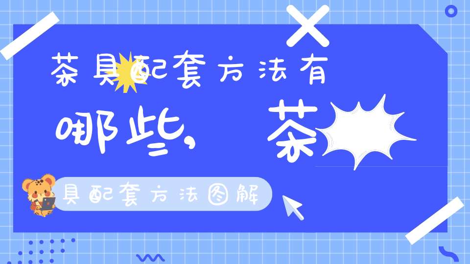 茶具配套方法有哪些,茶具配套方法图解