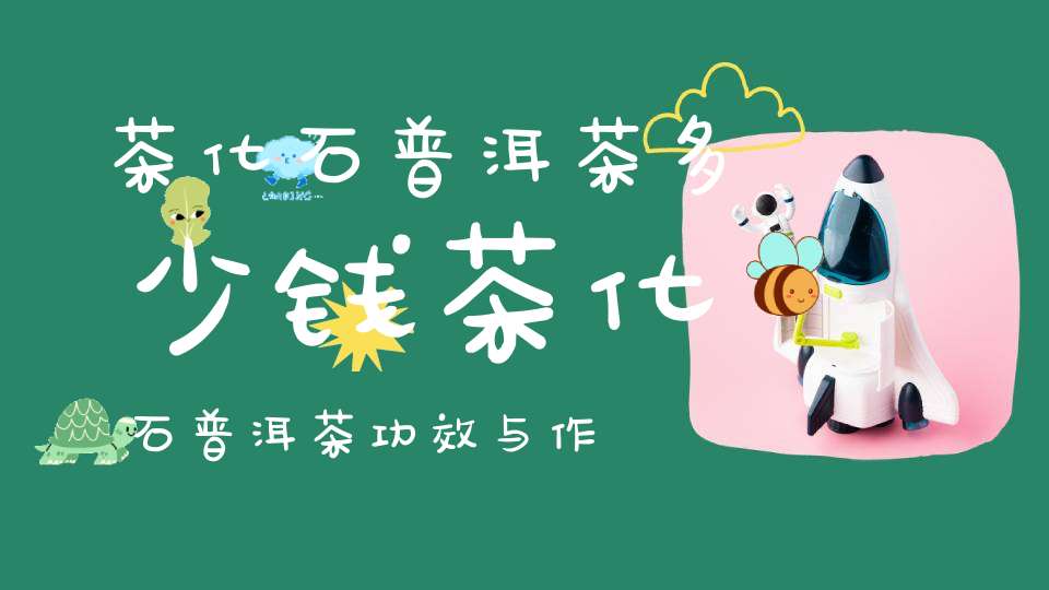 茶化石普洱茶多少钱茶化石普洱茶功效与作用