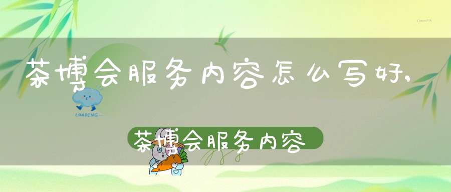 茶博会服务内容怎么写好,茶博会服务内容怎么写简短