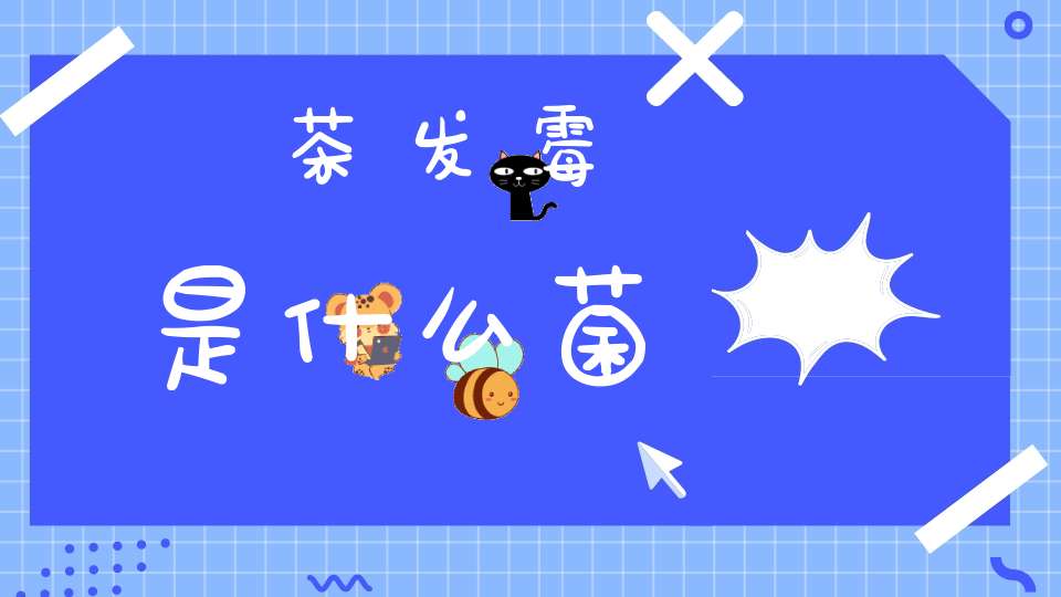 茶发霉是什么菌