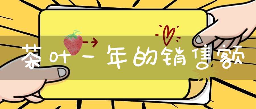 茶叶一年的销售额