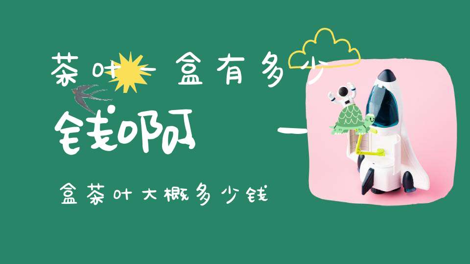 茶叶一盒有多少钱啊,一盒茶叶大概多少钱