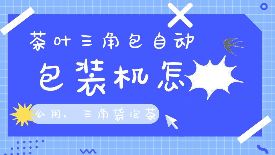 茶叶三角包自动包装机怎么用,三角袋泡茶包装机