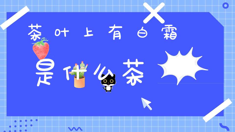 茶叶上有白霜是什么茶