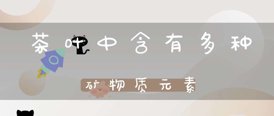 茶叶中含有多种矿物质元素