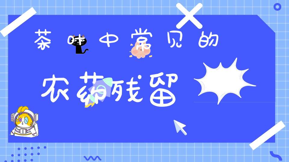 茶叶中常见的农药残留