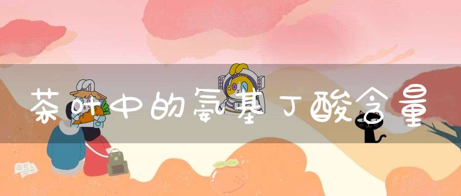 茶叶中的氨基丁酸含量