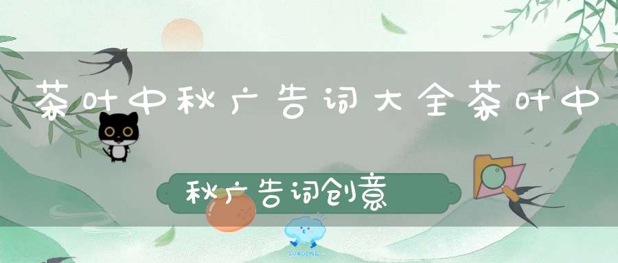 茶叶中秋广告词大全茶叶中秋广告词创意