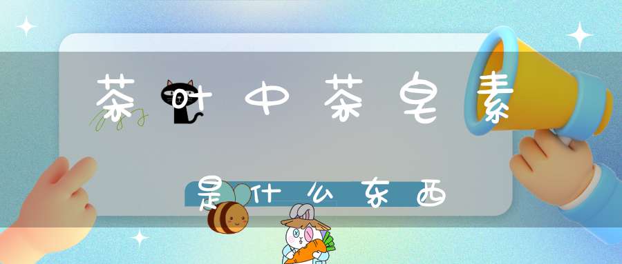 茶叶中茶皂素是什么东西