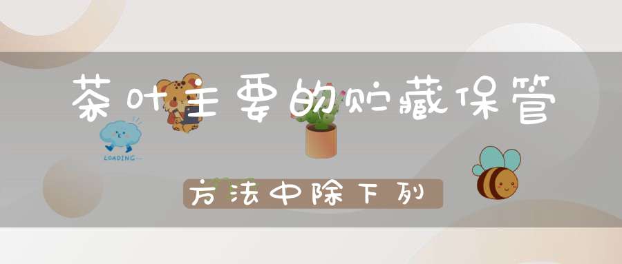 茶叶主要的贮藏保管方法中除下列