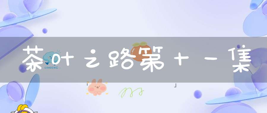茶叶之路第十一集