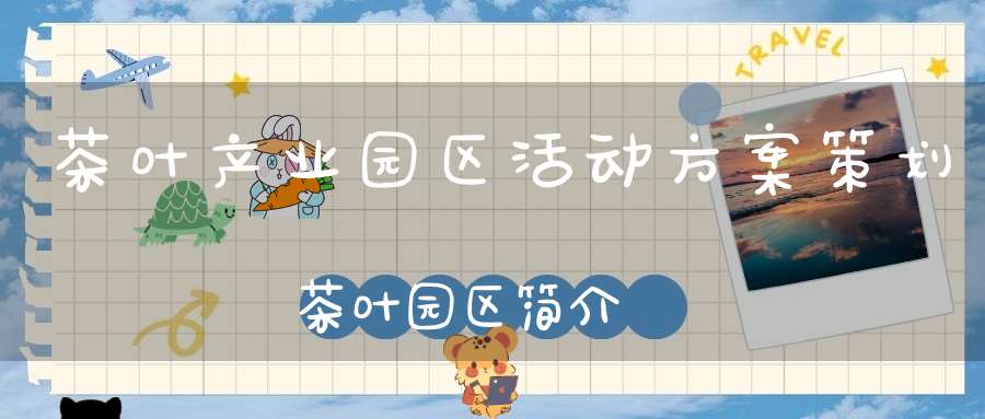茶叶产业园区活动方案策划茶叶园区简介