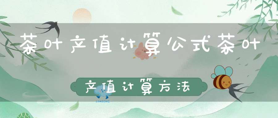 茶叶产值计算公式茶叶产值计算方法
