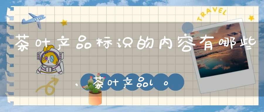 茶叶产品标识的内容有哪些,茶叶产品logo