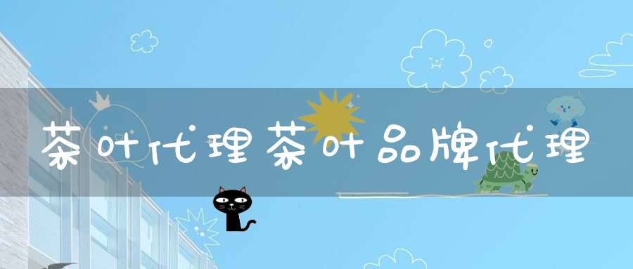 茶叶代理茶叶品牌代理