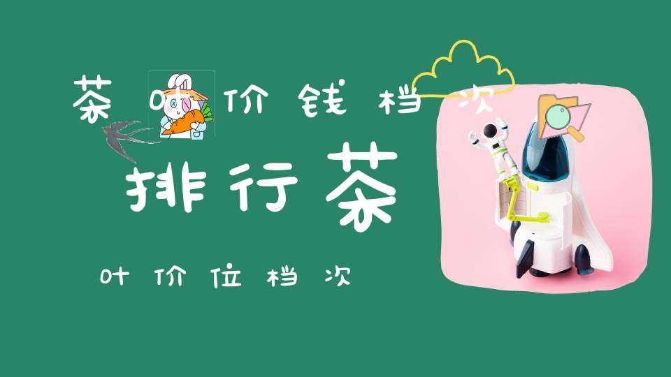 茶叶价钱档次排行茶叶价位档次