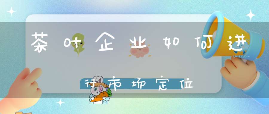 茶叶企业如何进行市场定位