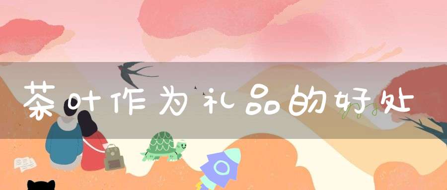 茶叶作为礼品的好处