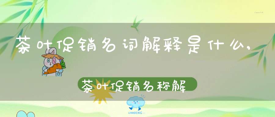 茶叶促销名词解释是什么,茶叶促销名称解释