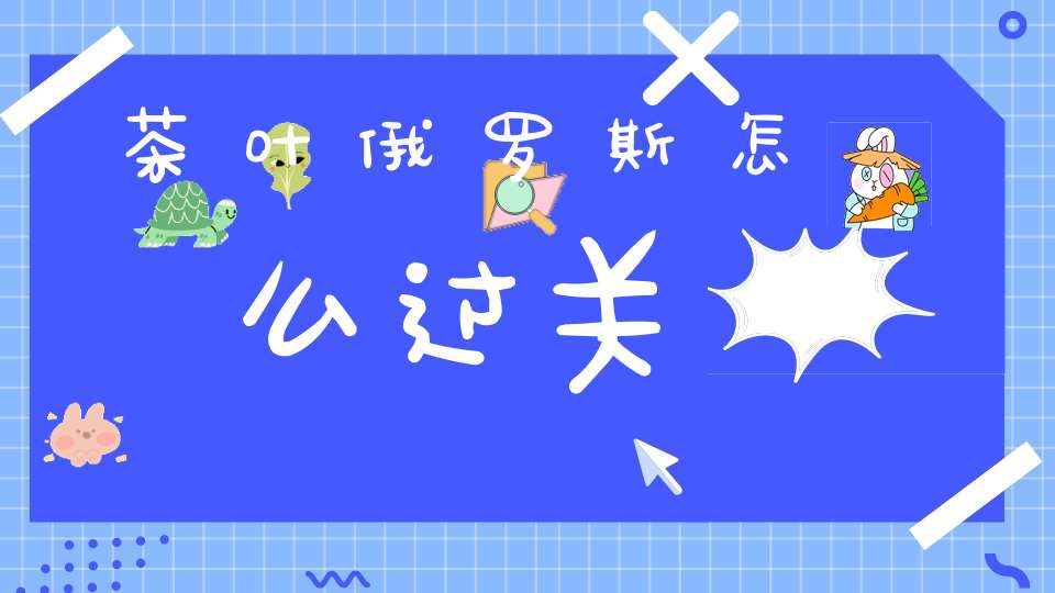 茶叶俄罗斯怎么过关