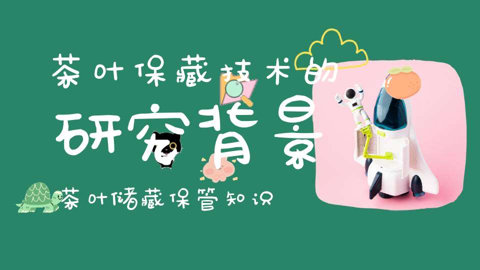 茶叶保藏技术的研究背景茶叶储藏保管知识