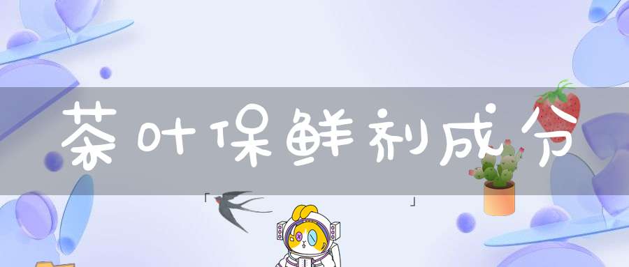 茶叶保鲜剂成分